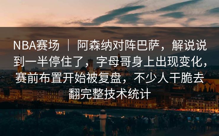 NBA赛场 | 阿森纳对阵巴萨,解说说到一半停住了,字母哥身上出现变化,赛前布置开始被复盘,不少人干脆去翻完整技术统计 NBA赛场 | 阿森纳对阵巴萨,解说说到一半停住了,字母哥身上出现变化,赛前布置开始被复盘,不少人干脆去翻完整技术统计