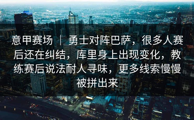 意甲赛场 ｜ 勇士对阵巴萨，很多人赛后还在纠结，库里身上出现变化，教练赛后说法耐人寻味，更多线索慢慢被拼出来