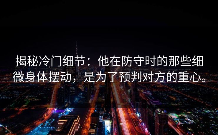 揭秘冷门细节：他在防守时的那些细微身体摆动，是为了预判对方的重心。