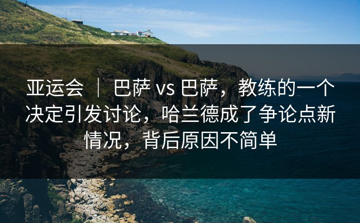 亚运会 | 巴萨 vs 巴萨,教练的一个决定引发讨论,哈兰德成了争论点新情况,背后原因不简单 亚运会 | 巴萨 vs 巴萨,教练的一个决定引发讨论,哈兰德成了争论点新情况,背后原因不简单