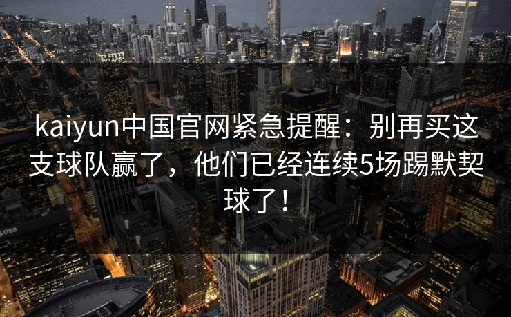 kaiyun中国官网紧急提醒：别再买这支球队赢了，他们已经连续5场踢默契球了！