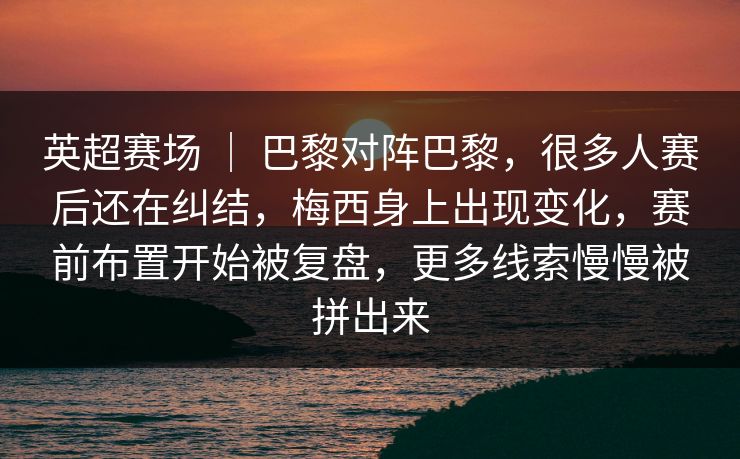 英超赛场 ｜ 巴黎对阵巴黎，很多人赛后还在纠结，梅西身上出现变化，赛前布置开始被复盘，更多线索慢慢被拼出来