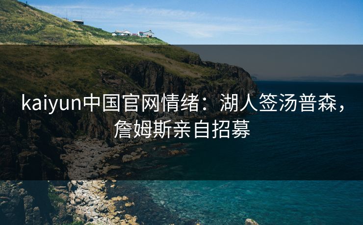 kaiyun中国官网情绪：湖人签汤普森，詹姆斯亲自招募