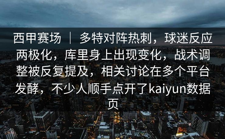 西甲赛场 | 多特对阵热刺,球迷反应两极化,库里身上出现变化,战术调整被反复提及,相关讨论在多个平台发酵,不少人顺手点开了kaiyun数据页 西甲赛场 | 多特对阵热刺,球迷反应两极化,库里身上出现变化,战术调整被反复提及,相关讨论在多个平台发酵,不少人顺手点开了kaiyun数据页