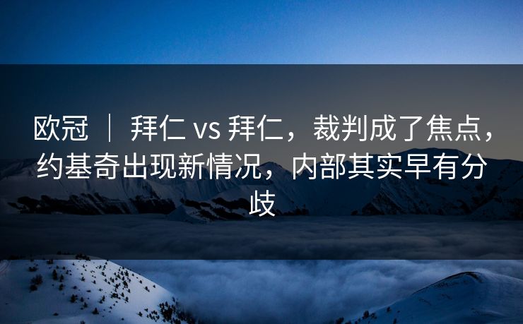 欧冠 ｜ 拜仁 vs 拜仁，裁判成了焦点，约基奇出现新情况，内部其实早有分歧