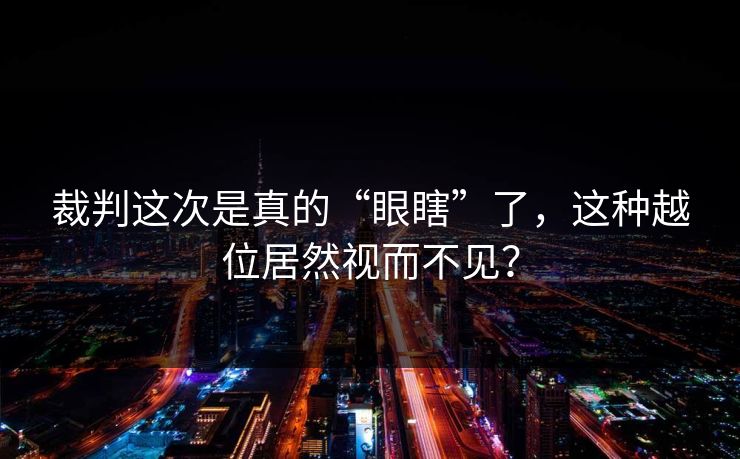 裁判这次是真的“眼瞎”了，这种越位居然视而不见？