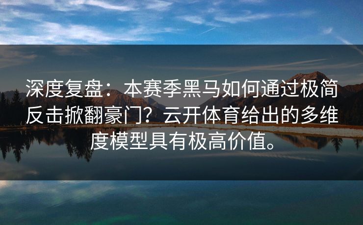 深度复盘:本赛季黑马如何通过极简反击掀翻豪门?云开体育给出的多维度模型具有极高价值。 深度复盘:本赛季黑马如何通过极简反击掀翻豪门?云开体育给出的多维度模型具有极高价值。