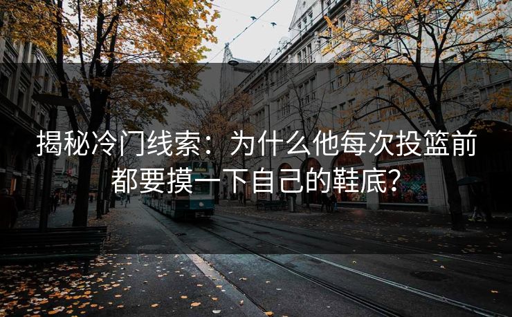 揭秘冷门线索:为什么他每次投篮前都要摸一下自己的鞋底? 揭秘冷门线索:为什么他每次投篮前都要摸一下自己的鞋底?
