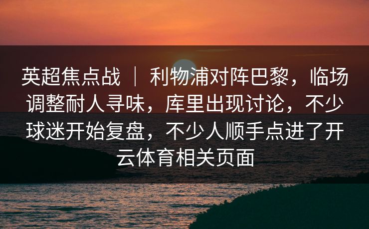 英超焦点战 ｜ 利物浦对阵巴黎，临场调整耐人寻味，库里出现讨论，不少球迷开始复盘，不少人顺手点进了开云体育相关页面