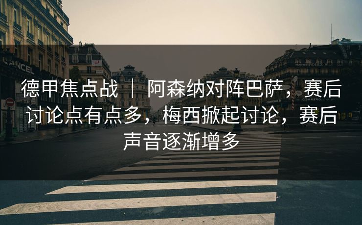 德甲焦点战 | 阿森纳对阵巴萨,赛后讨论点有点多,梅西掀起讨论,赛后声音逐渐增多 德甲焦点战 | 阿森纳对阵巴萨,赛后讨论点有点多,梅西掀起讨论,赛后声音逐渐增多