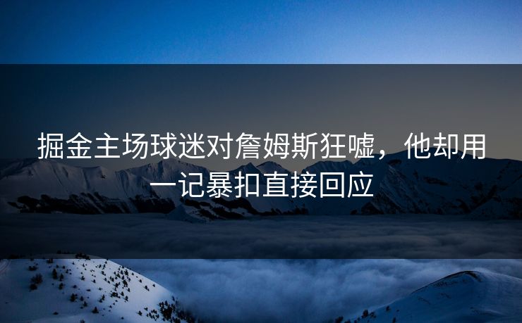 掘金主场球迷对詹姆斯狂嘘,他却用一记暴扣直接回应 掘金主场球迷对詹姆斯狂嘘,他却用一记暴扣直接回应