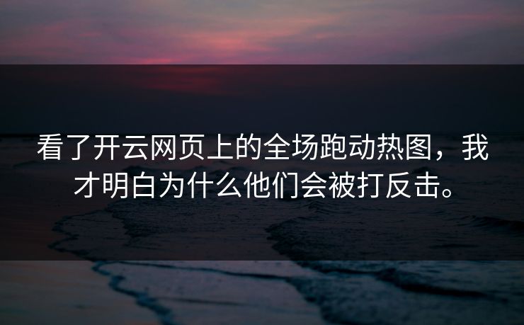 看了开云网页上的全场跑动热图,我才明白为什么他们会被打反击。 看了开云网页上的全场跑动热图,我才明白为什么他们会被打反击。