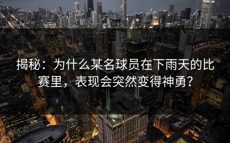 揭秘：为什么某名球员在下雨天的比赛里，表现会突然变得神勇？