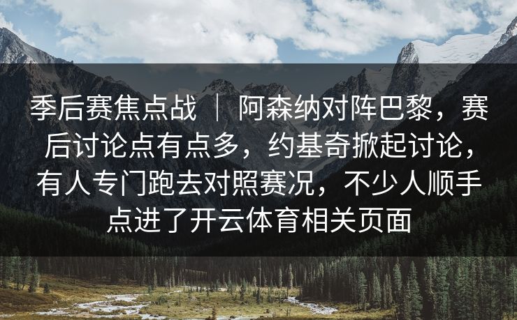 季后赛焦点战 ｜ 阿森纳对阵巴黎，赛后讨论点有点多，约基奇掀起讨论，有人专门跑去对照赛况，不少人顺手点进了开云体育相关页面