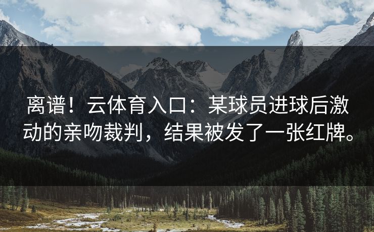 离谱！云体育入口：某球员进球后激动的亲吻裁判，结果被发了一张红牌。