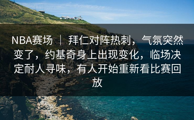 NBA赛场 ｜ 拜仁对阵热刺，气氛突然变了，约基奇身上出现变化，临场决定耐人寻味，有人开始重新看比赛回放