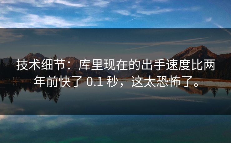 技术细节：库里现在的出手速度比两年前快了 0.1 秒，这太恐怖了。