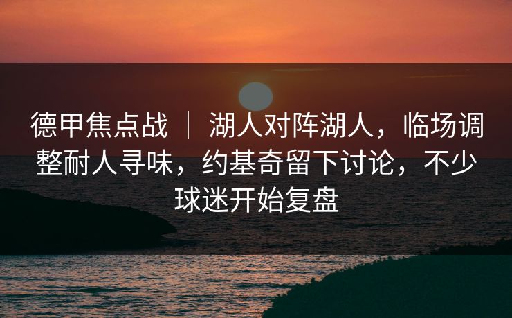 德甲焦点战 ｜ 湖人对阵湖人，临场调整耐人寻味，约基奇留下讨论，不少球迷开始复盘